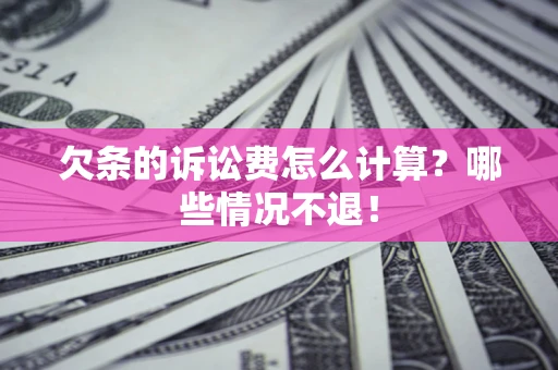 北京欠条的诉讼费怎么计算?哪些情况不退! 北京欠条的诉讼费怎么计算?哪些情况不退!