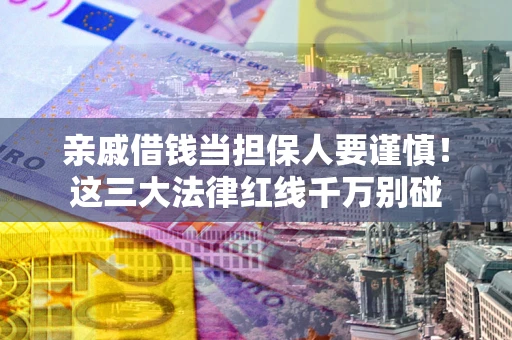 北京亲戚借钱当担保人要谨慎！这三大法律红线千万别碰