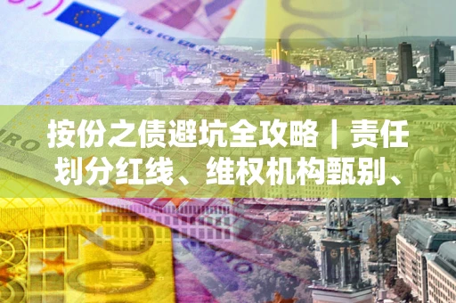 北京按份之债避坑全攻略｜责任划分红线、维权机构甄别、纠纷处理全流程拆解