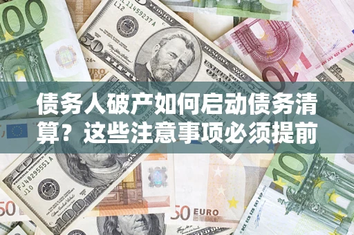 北京债务人破产如何启动债务清算？这些注意事项必须提前知道