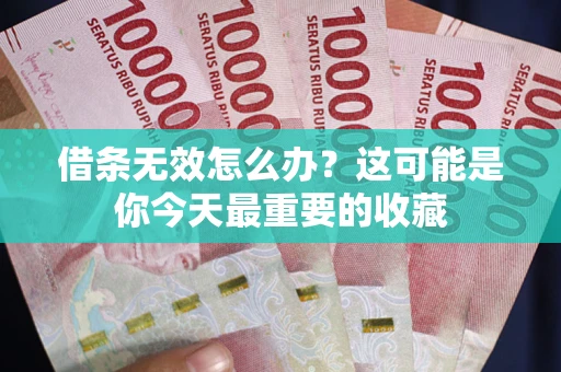 北京借条无效怎么办？这可能是你今天最重要的收藏