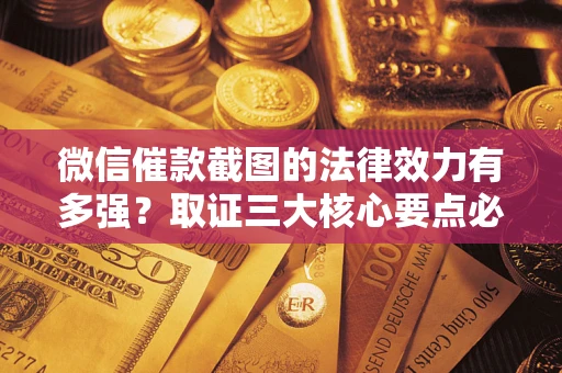 北京微信催款截图的法律效力有多强？取证三大核心要点必须知道！