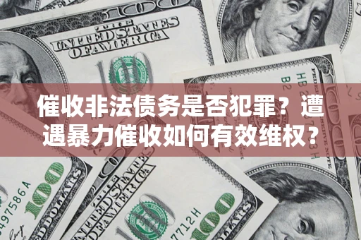 北京催收非法债务是否犯罪？遭遇暴力催收如何有效维权？