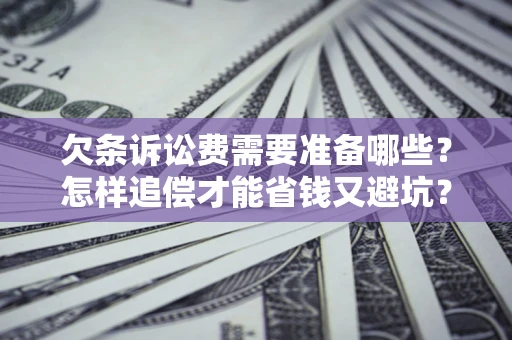 北京欠条诉讼费需要准备哪些？怎样追偿才能省钱又避坑？