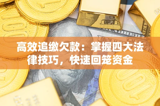 北京高效追缴欠款：掌握四大法律技巧，快速回笼资金
