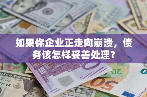 北京如果你企业正走向崩溃，债务该怎样妥善处理？