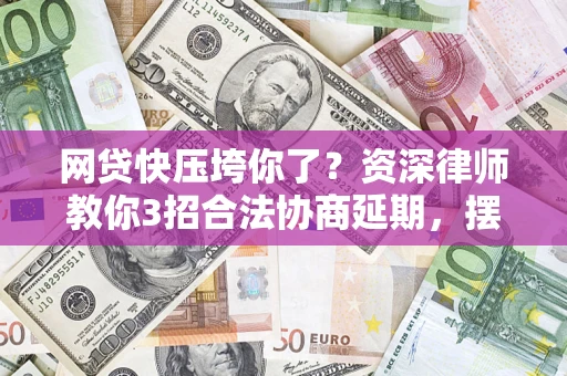 北京网贷快压垮你了？资深律师教你3招合法协商延期，摆脱暴力催收！