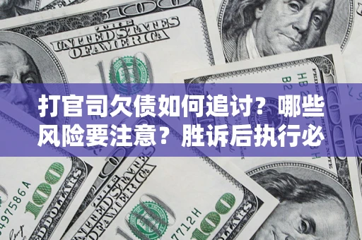 北京打官司欠债如何追讨？哪些风险要注意？胜诉后执行必看！