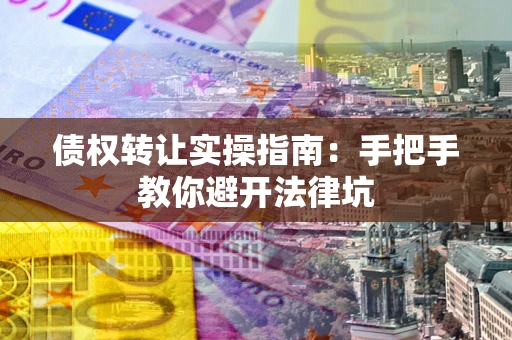 北京债权转让实操指南：手把手教你避开法律坑