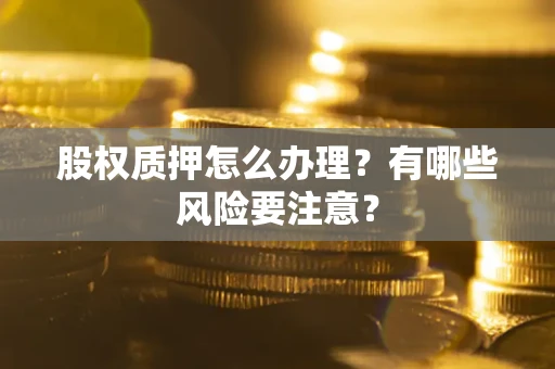 北京股权质押怎么办理？有哪些风险要注意？