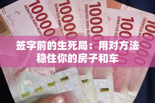 北京签字前的生死局：用对方法稳住你的房子和车
