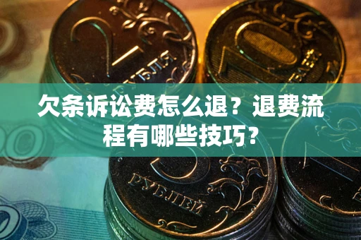 北京欠条诉讼费怎么退？退费流程有哪些技巧？