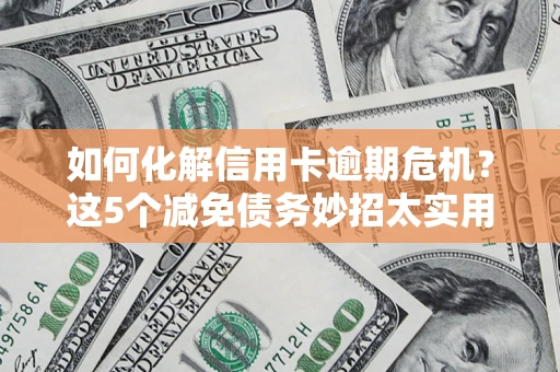 北京如何化解信用卡逾期危机？这5个减免债务妙招太实用