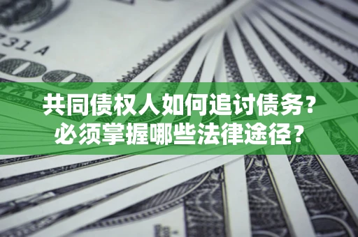 北京共同债权人如何追讨债务？必须掌握哪些法律途径？