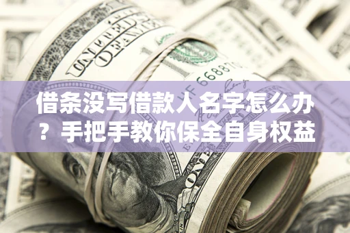 北京借条没写借款人名字怎么办？手把手教你保全自身权益