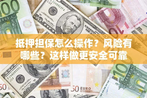 北京抵押担保怎么操作？风险有哪些？这样做更安全可靠