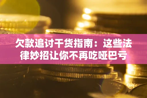 北京欠款追讨干货指南：这些法律妙招让你不再吃哑巴亏