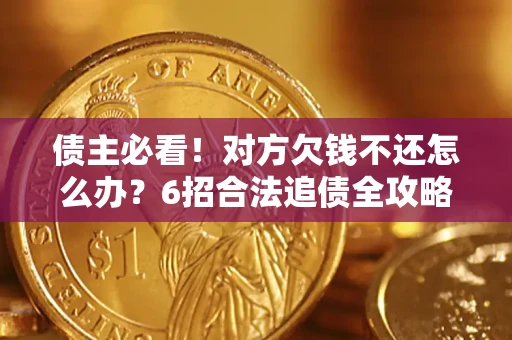 北京债主必看！对方欠钱不还怎么办？6招合法追债全攻略