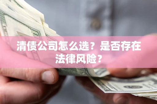 北京清债公司怎么选？是否存在法律风险？