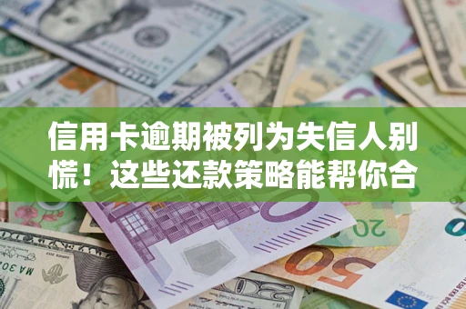 北京信用卡逾期被列为失信人别慌！这些还款策略能帮你合法止损