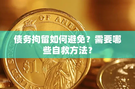 北京债务拘留如何避免？需要哪些自救方法？
