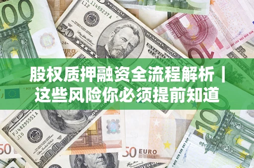 北京股权质押融资全流程解析｜这些风险你必须提前知道
