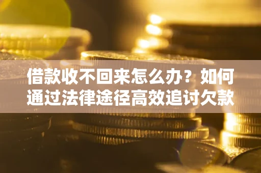 北京借款收不回来怎么办？如何通过法律途径高效追讨欠款？