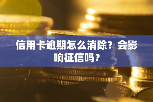 北京信用卡逾期怎么消除？会影响征信吗？