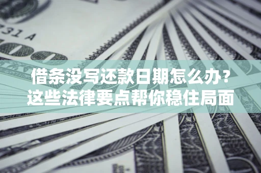 北京借条没写还款日期怎么办？这些法律要点帮你稳住局面