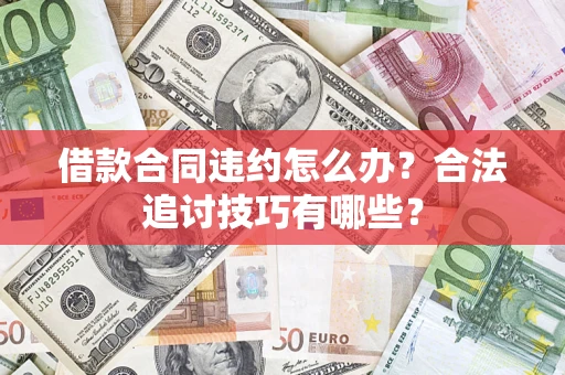 北京借款合同违约怎么办？合法追讨技巧有哪些？