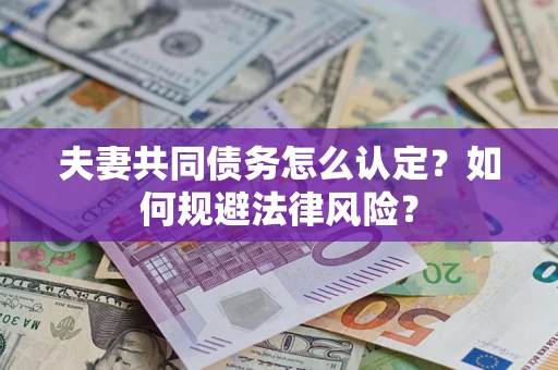 北京夫妻共同债务怎么认定？如何规避法律风险？
