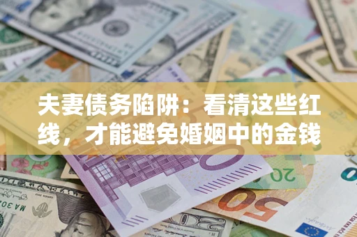 北京夫妻债务陷阱：看清这些红线，才能避免婚姻中的金钱危机