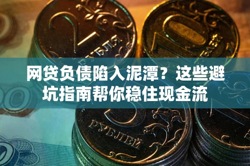 北京网贷负债陷入泥潭？这些避坑指南帮你稳住现金流
