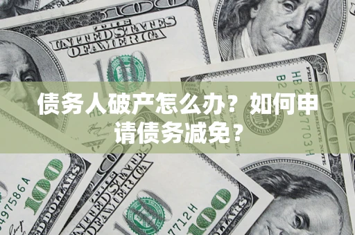 北京债务人破产怎么办？如何申请债务减免？