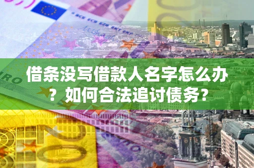 北京借条没写借款人名字怎么办？如何合法追讨债务？