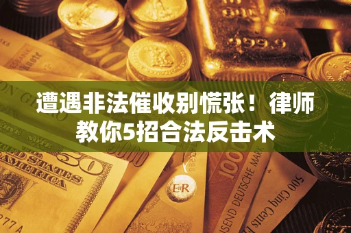 北京遭遇非法催收别慌张！律师教你5招合法反击术