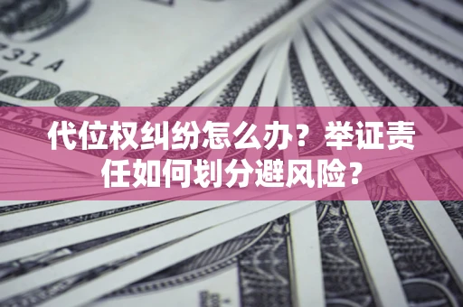 北京代位权纠纷怎么办？举证责任如何划分避风险？