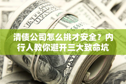 北京清债公司怎么挑才安全？内行人教你避开三大致命坑