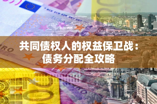 北京共同债权人的权益保卫战：债务分配全攻略