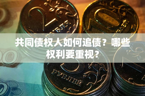北京共同债权人如何追债？哪些权利要重视？