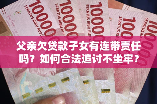 北京父亲欠贷款子女有连带责任吗？如何合法追讨不坐牢？