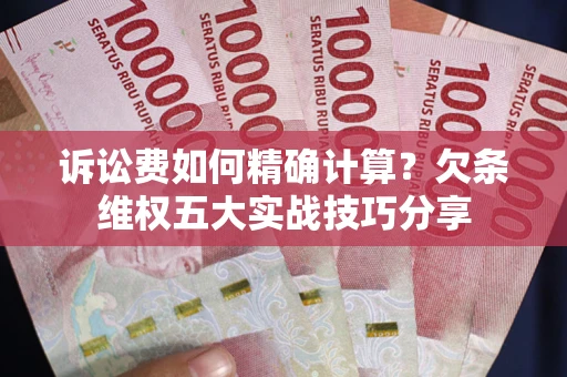 北京诉讼费如何精确计算？欠条维权五大实战技巧分享
