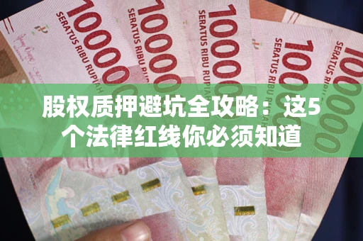 北京股权质押避坑全攻略：这5个法律红线你必须知道