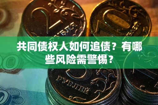 北京共同债权人如何追债？有哪些风险需警惕？
