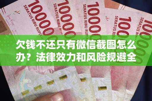 北京欠钱不还只有微信截图怎么办？法律效力和风险规避全解析