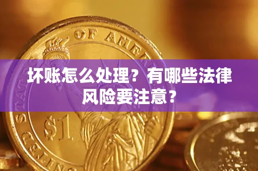 北京坏账怎么处理？有哪些法律风险要注意？