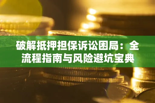 北京破解抵押担保诉讼困局:全流程指南与风险避坑宝典 北京破解抵押担保诉讼困局:全流程指南与风险避坑宝典