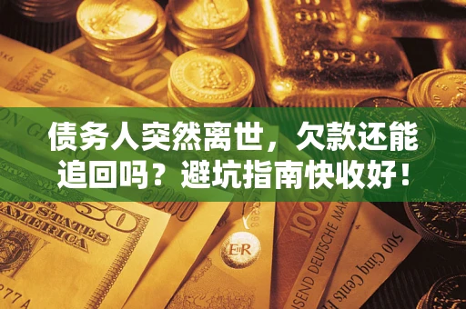 北京债务人突然离世，欠款还能追回吗？避坑指南快收好！