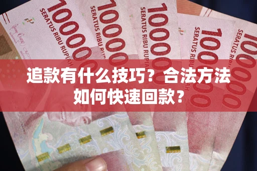北京追款有什么技巧？合法方法如何快速回款？