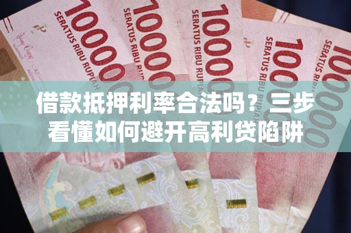 北京借款抵押利率合法吗？三步看懂如何避开高利贷陷阱